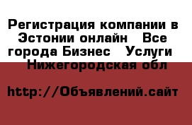 Регистрация компании в Эстонии онлайн - Все города Бизнес » Услуги   . Нижегородская обл.